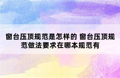 窗台压顶规范是怎样的 窗台压顶规范做法要求在哪本规范有